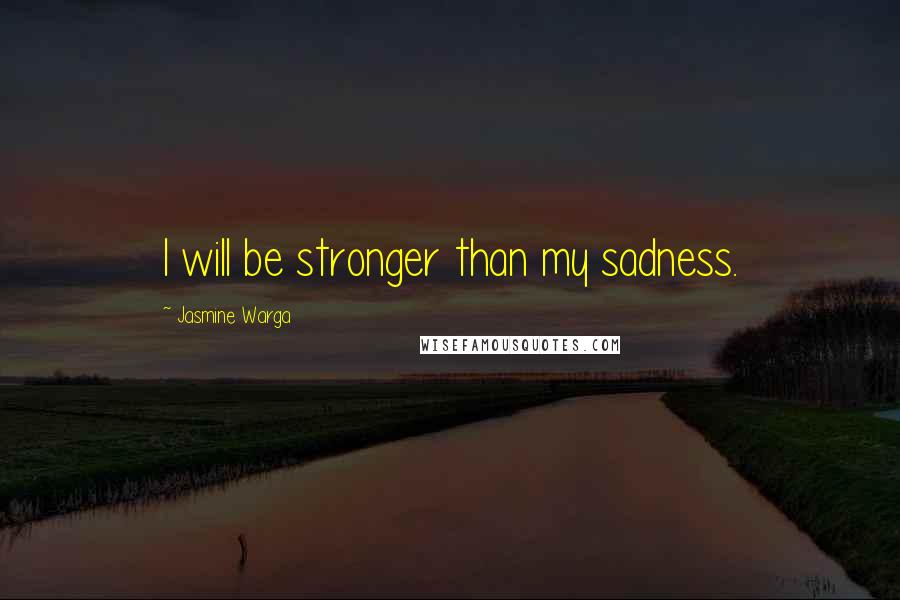 Jasmine Warga Quotes: I will be stronger than my sadness.