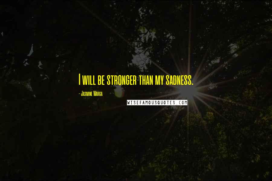 Jasmine Warga Quotes: I will be stronger than my sadness.