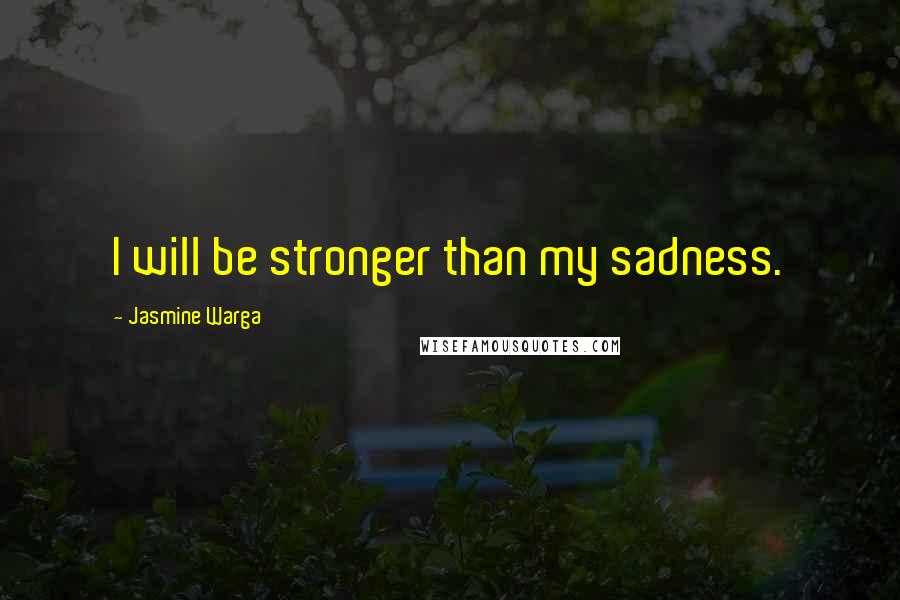 Jasmine Warga Quotes: I will be stronger than my sadness.