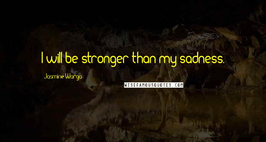Jasmine Warga Quotes: I will be stronger than my sadness.