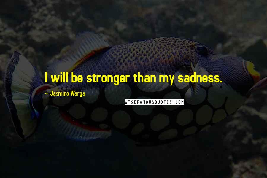 Jasmine Warga Quotes: I will be stronger than my sadness.