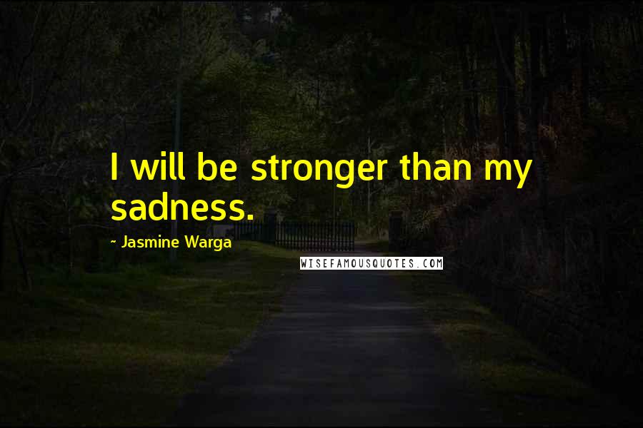 Jasmine Warga Quotes: I will be stronger than my sadness.