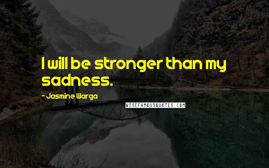 Jasmine Warga Quotes: I will be stronger than my sadness.