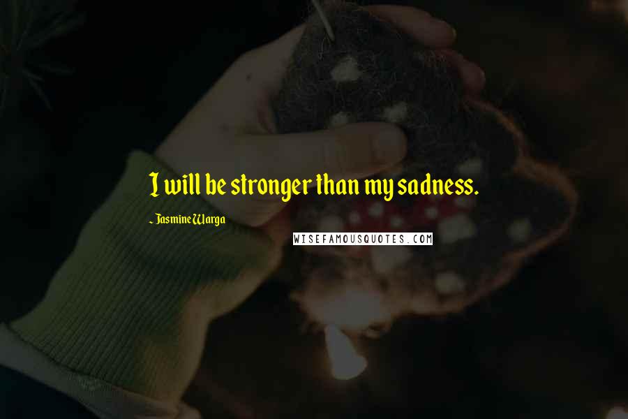 Jasmine Warga Quotes: I will be stronger than my sadness.