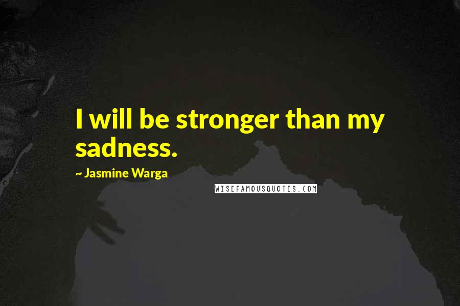 Jasmine Warga Quotes: I will be stronger than my sadness.