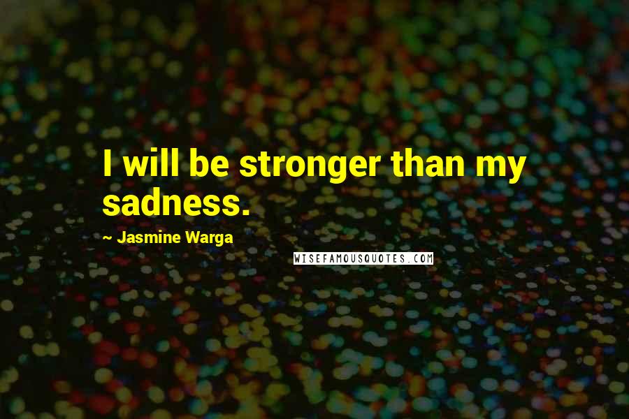 Jasmine Warga Quotes: I will be stronger than my sadness.