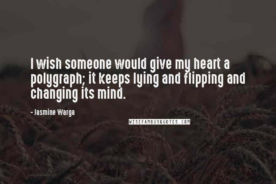 Jasmine Warga Quotes: I wish someone would give my heart a polygraph; it keeps lying and flipping and changing its mind.