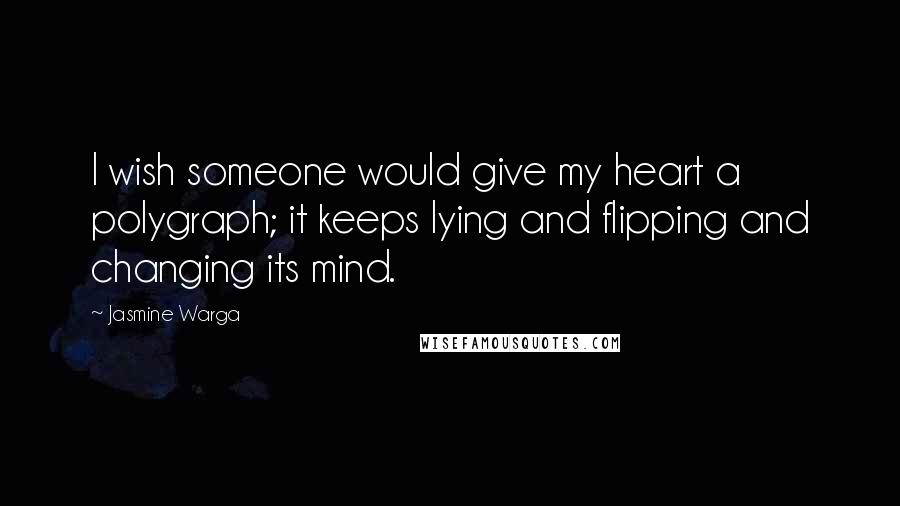 Jasmine Warga Quotes: I wish someone would give my heart a polygraph; it keeps lying and flipping and changing its mind.