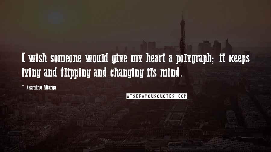 Jasmine Warga Quotes: I wish someone would give my heart a polygraph; it keeps lying and flipping and changing its mind.