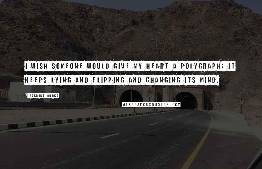 Jasmine Warga Quotes: I wish someone would give my heart a polygraph; it keeps lying and flipping and changing its mind.