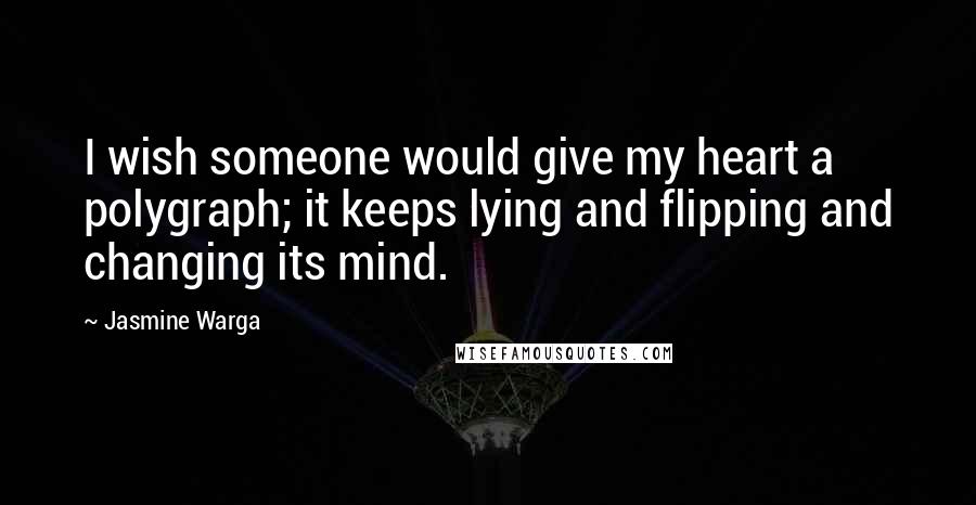 Jasmine Warga Quotes: I wish someone would give my heart a polygraph; it keeps lying and flipping and changing its mind.