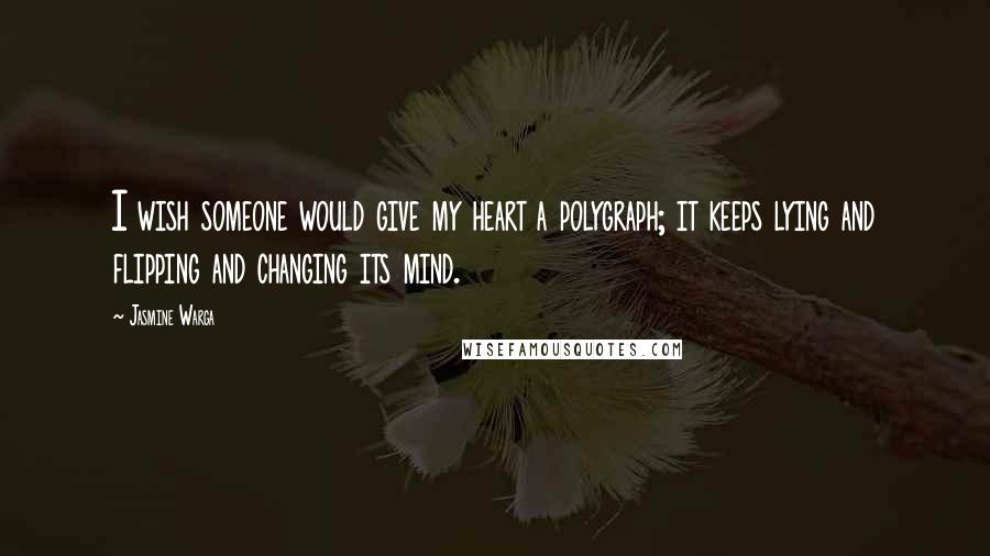 Jasmine Warga Quotes: I wish someone would give my heart a polygraph; it keeps lying and flipping and changing its mind.