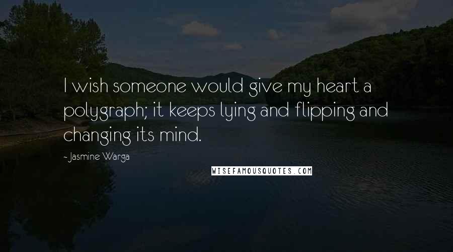 Jasmine Warga Quotes: I wish someone would give my heart a polygraph; it keeps lying and flipping and changing its mind.