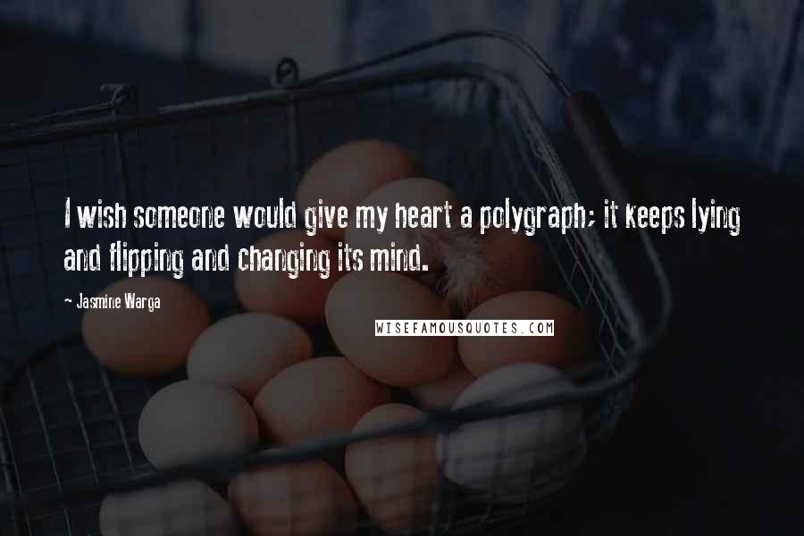 Jasmine Warga Quotes: I wish someone would give my heart a polygraph; it keeps lying and flipping and changing its mind.