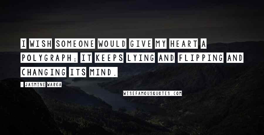 Jasmine Warga Quotes: I wish someone would give my heart a polygraph; it keeps lying and flipping and changing its mind.