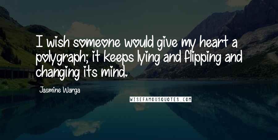 Jasmine Warga Quotes: I wish someone would give my heart a polygraph; it keeps lying and flipping and changing its mind.