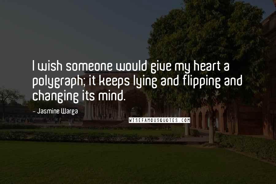 Jasmine Warga Quotes: I wish someone would give my heart a polygraph; it keeps lying and flipping and changing its mind.