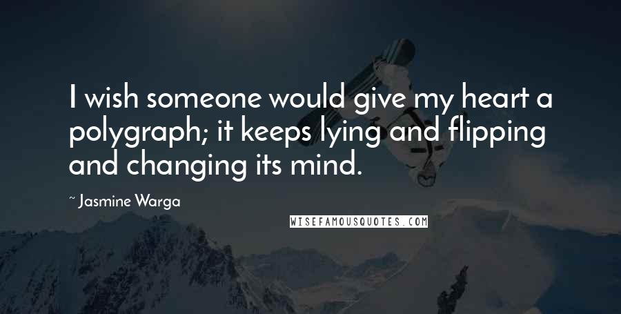 Jasmine Warga Quotes: I wish someone would give my heart a polygraph; it keeps lying and flipping and changing its mind.