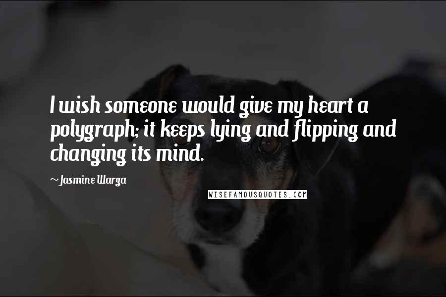 Jasmine Warga Quotes: I wish someone would give my heart a polygraph; it keeps lying and flipping and changing its mind.