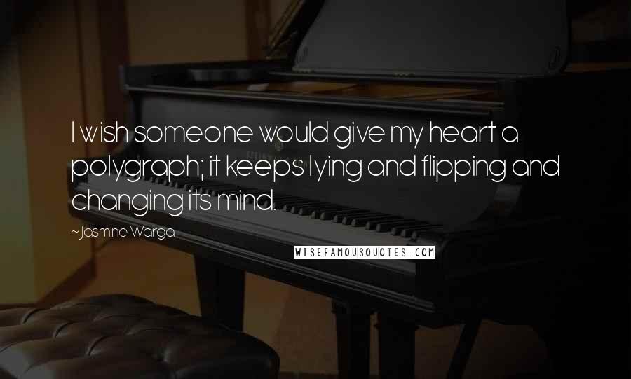 Jasmine Warga Quotes: I wish someone would give my heart a polygraph; it keeps lying and flipping and changing its mind.