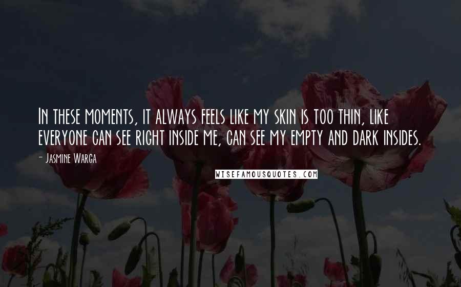 Jasmine Warga Quotes: In these moments, it always feels like my skin is too thin, like everyone can see right inside me, can see my empty and dark insides.