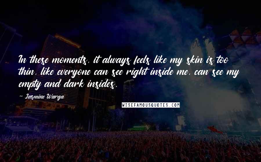 Jasmine Warga Quotes: In these moments, it always feels like my skin is too thin, like everyone can see right inside me, can see my empty and dark insides.