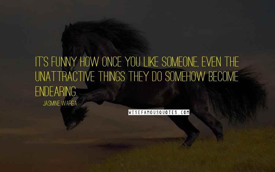 Jasmine Warga Quotes: It's funny how once you like someone, even the unattractive things they do somehow become endearing.