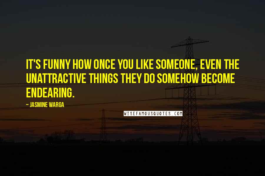 Jasmine Warga Quotes: It's funny how once you like someone, even the unattractive things they do somehow become endearing.