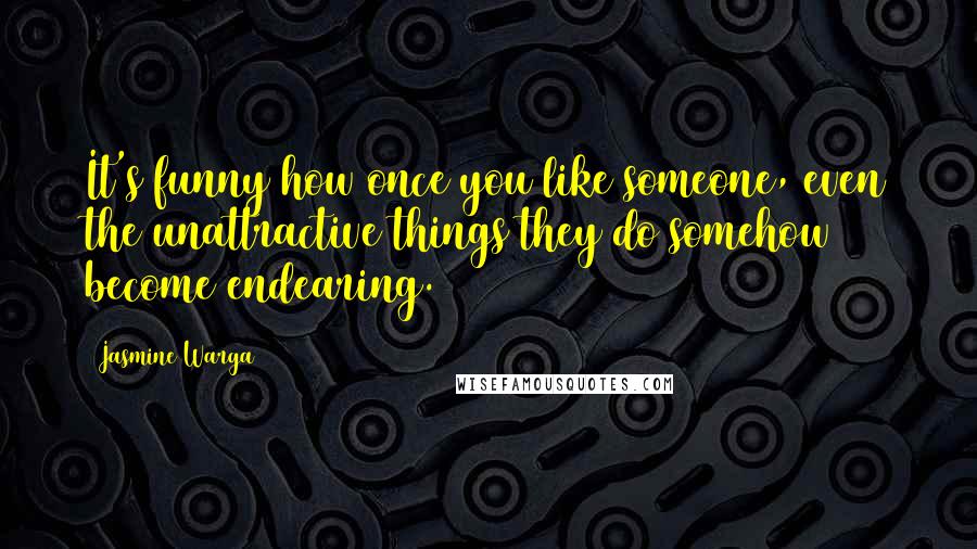 Jasmine Warga Quotes: It's funny how once you like someone, even the unattractive things they do somehow become endearing.