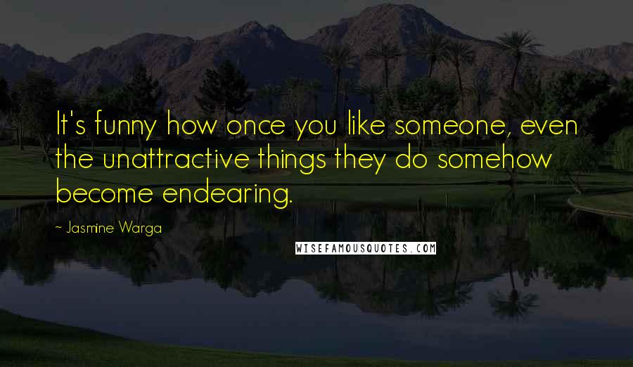 Jasmine Warga Quotes: It's funny how once you like someone, even the unattractive things they do somehow become endearing.