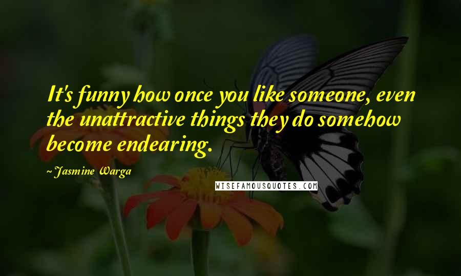 Jasmine Warga Quotes: It's funny how once you like someone, even the unattractive things they do somehow become endearing.