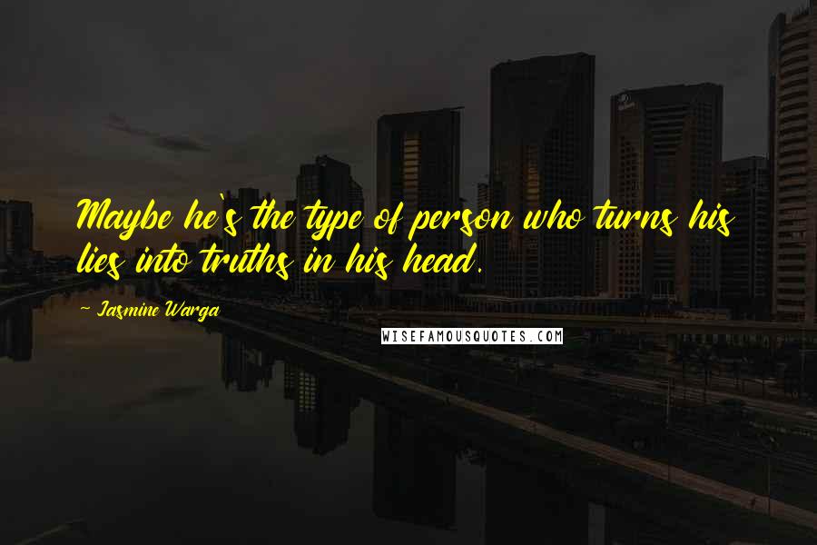 Jasmine Warga Quotes: Maybe he's the type of person who turns his lies into truths in his head.