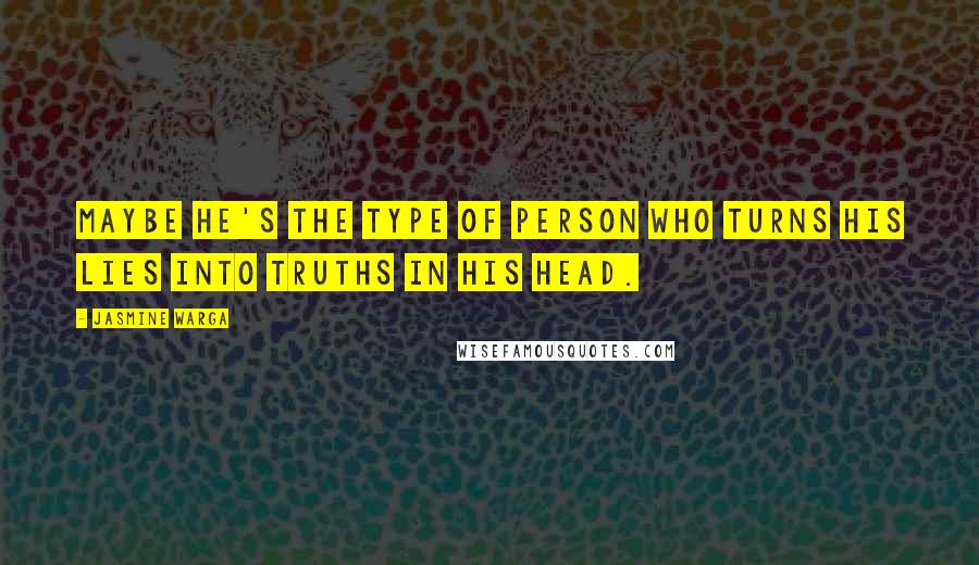 Jasmine Warga Quotes: Maybe he's the type of person who turns his lies into truths in his head.