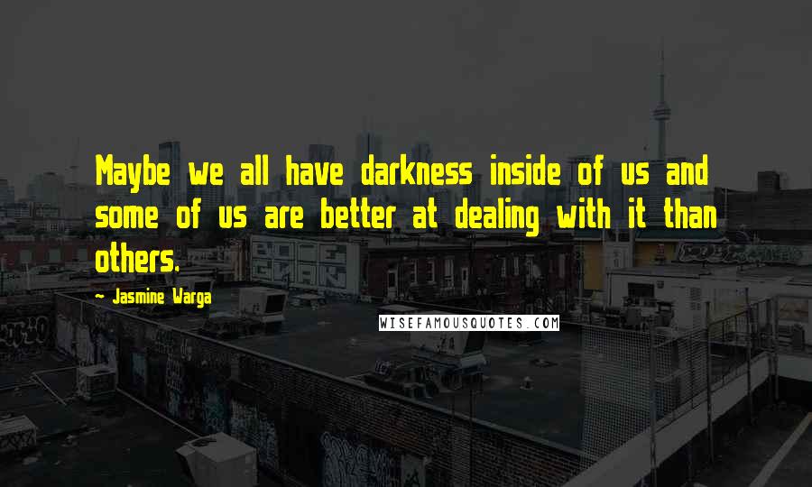 Jasmine Warga Quotes: Maybe we all have darkness inside of us and some of us are better at dealing with it than others.