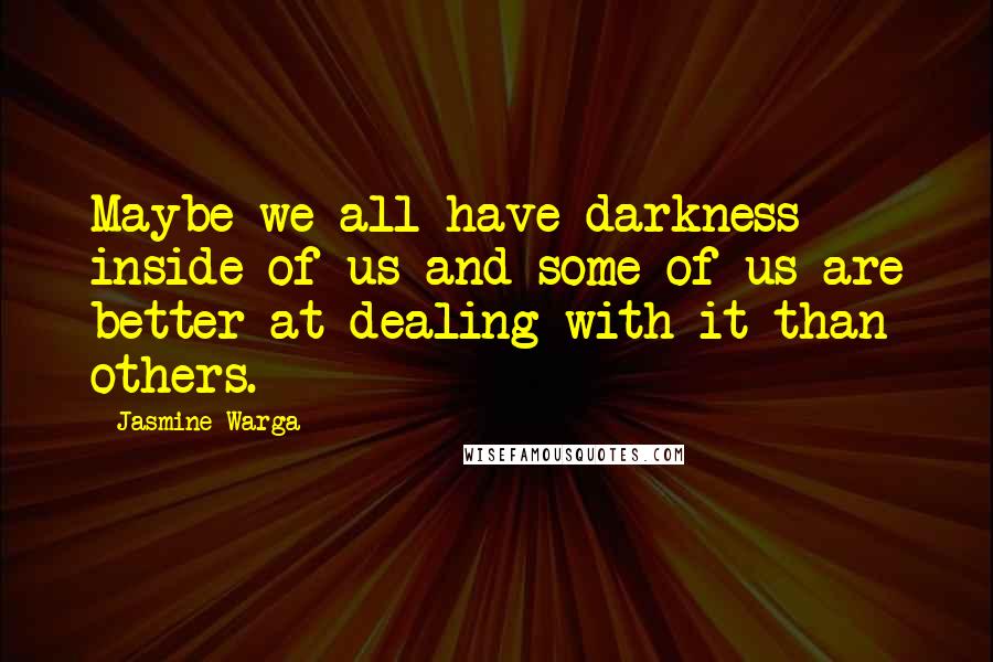 Jasmine Warga Quotes: Maybe we all have darkness inside of us and some of us are better at dealing with it than others.