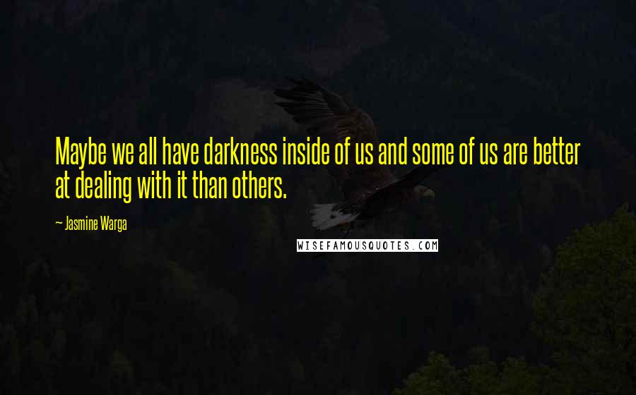 Jasmine Warga Quotes: Maybe we all have darkness inside of us and some of us are better at dealing with it than others.