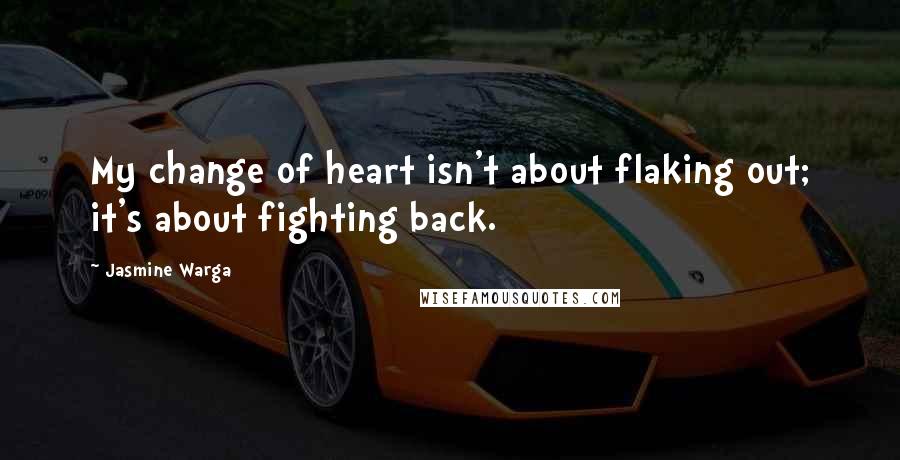 Jasmine Warga Quotes: My change of heart isn't about flaking out; it's about fighting back.