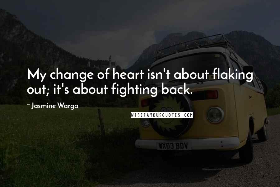 Jasmine Warga Quotes: My change of heart isn't about flaking out; it's about fighting back.