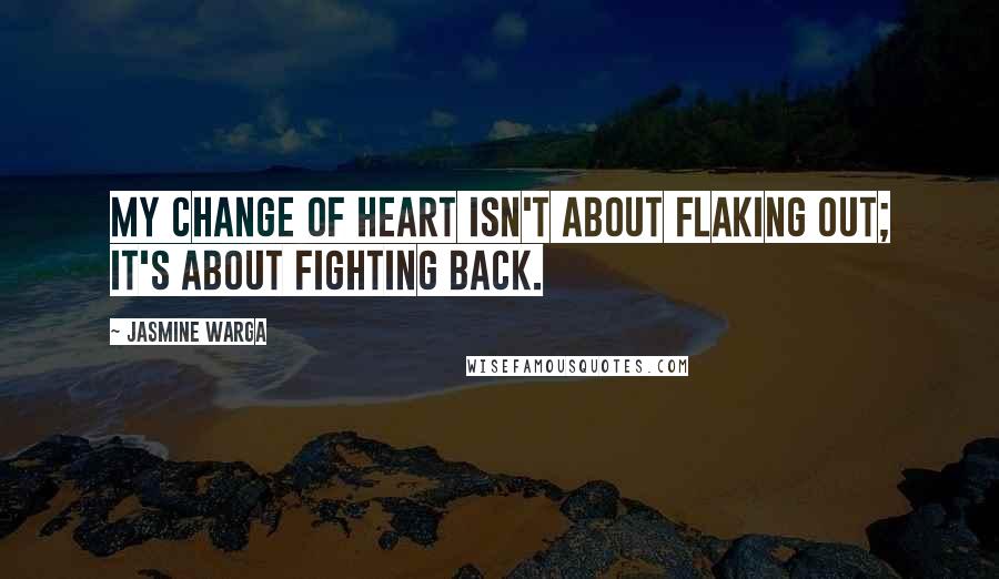 Jasmine Warga Quotes: My change of heart isn't about flaking out; it's about fighting back.