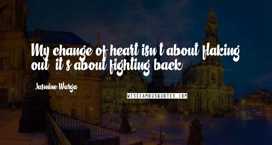 Jasmine Warga Quotes: My change of heart isn't about flaking out; it's about fighting back.