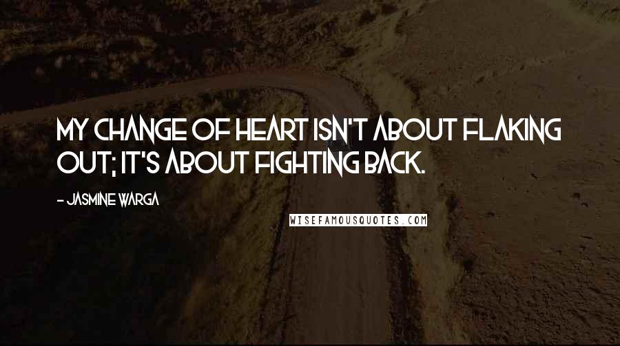 Jasmine Warga Quotes: My change of heart isn't about flaking out; it's about fighting back.