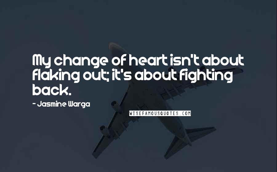 Jasmine Warga Quotes: My change of heart isn't about flaking out; it's about fighting back.