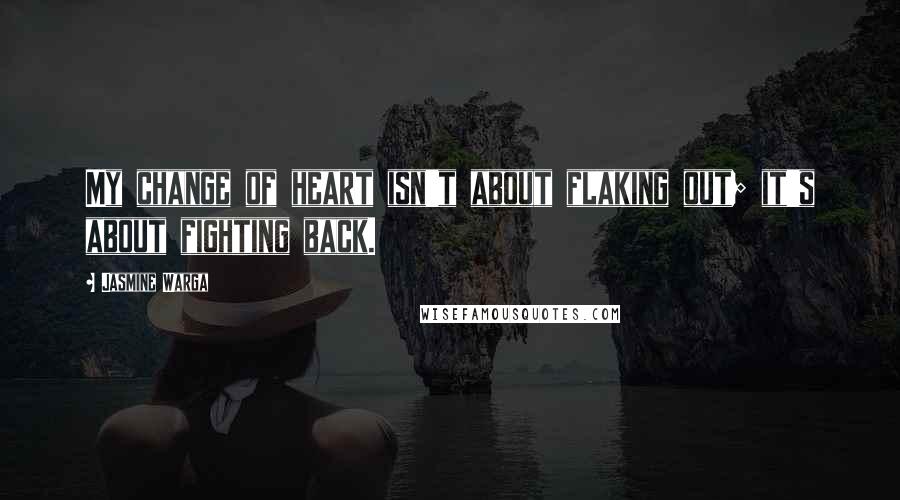 Jasmine Warga Quotes: My change of heart isn't about flaking out; it's about fighting back.