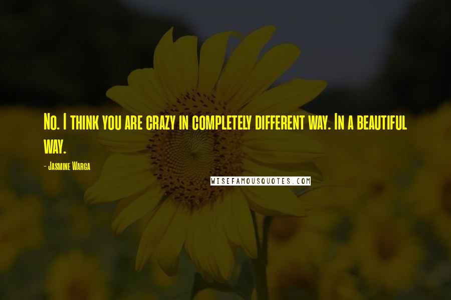 Jasmine Warga Quotes: No. I think you are crazy in completely different way. In a beautiful way.