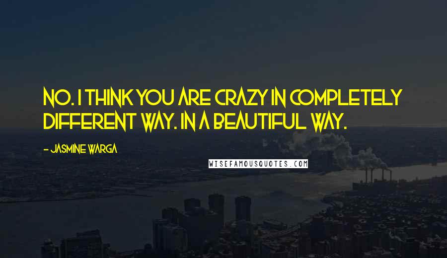 Jasmine Warga Quotes: No. I think you are crazy in completely different way. In a beautiful way.