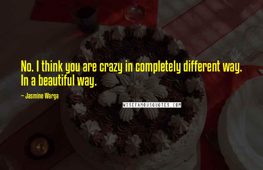 Jasmine Warga Quotes: No. I think you are crazy in completely different way. In a beautiful way.