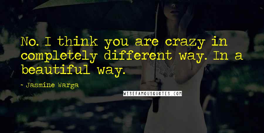 Jasmine Warga Quotes: No. I think you are crazy in completely different way. In a beautiful way.