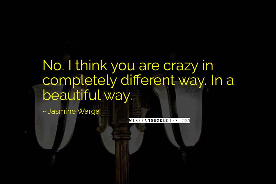 Jasmine Warga Quotes: No. I think you are crazy in completely different way. In a beautiful way.