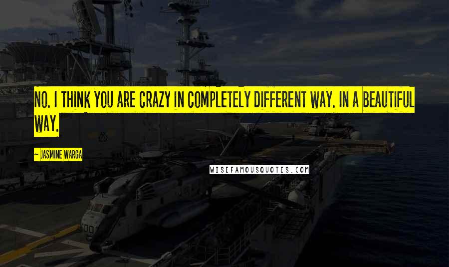 Jasmine Warga Quotes: No. I think you are crazy in completely different way. In a beautiful way.