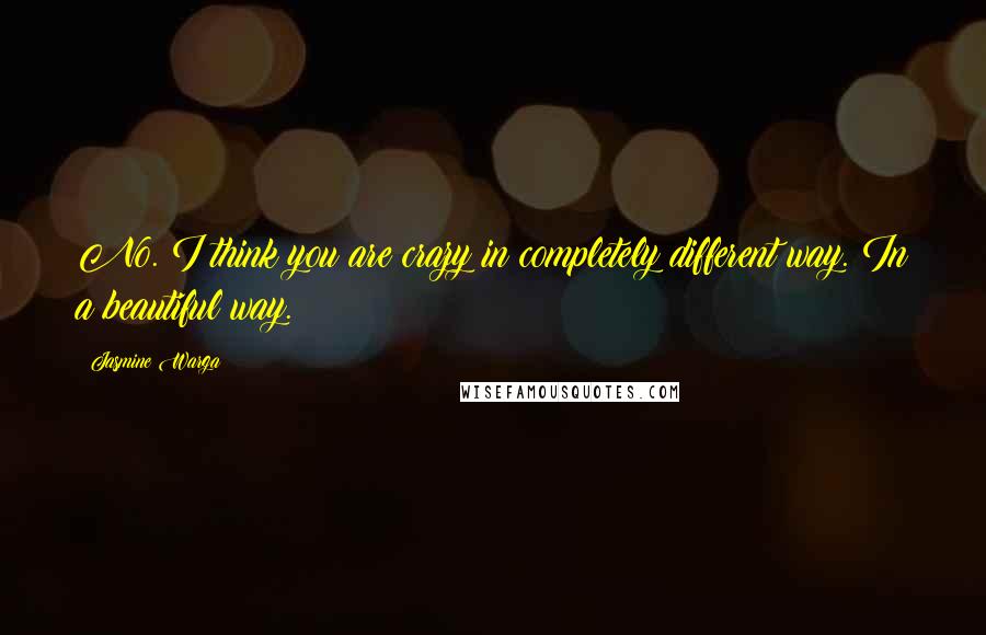 Jasmine Warga Quotes: No. I think you are crazy in completely different way. In a beautiful way.